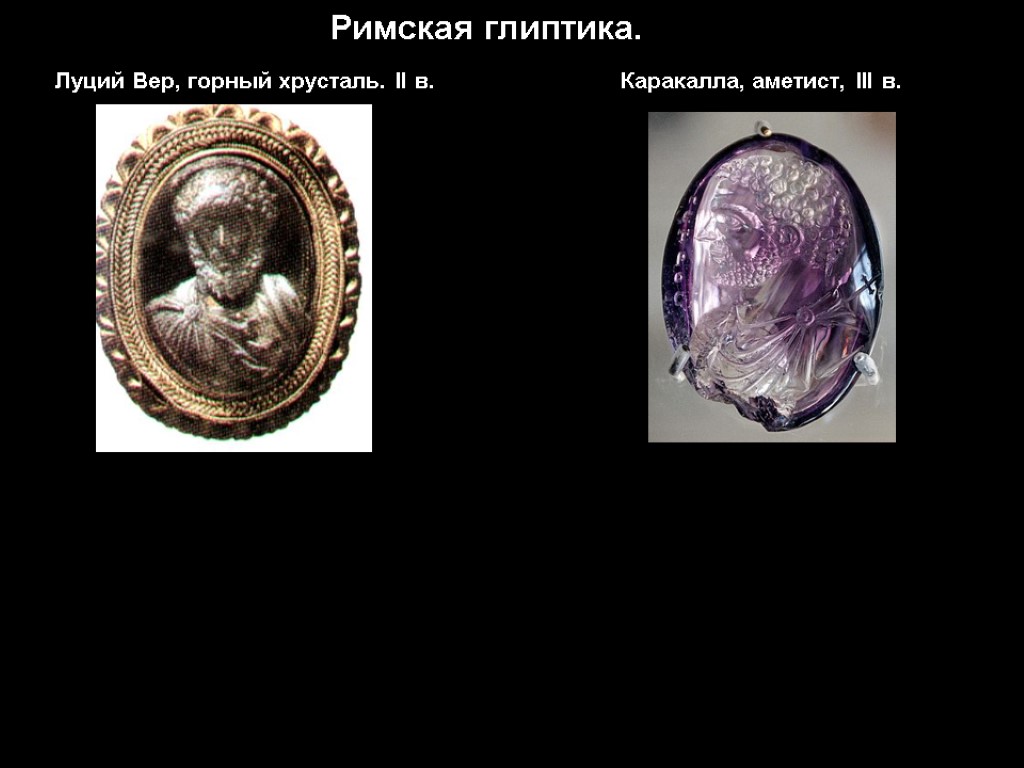 Римская глиптика. Луций Вер, горный хрусталь. II в. Каракалла, аметист, III в.